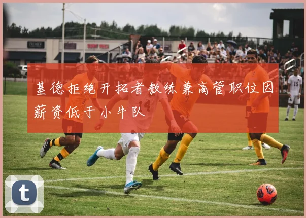基德拒绝开拓者教练兼高管职位因薪资低于小牛队