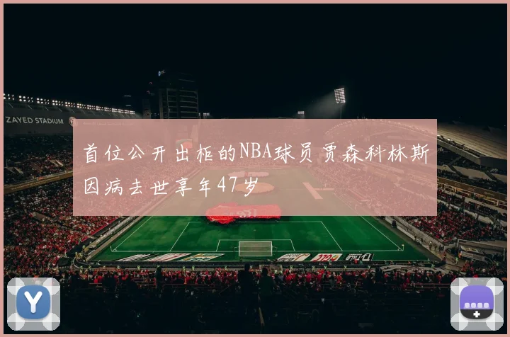 首位公开出柜的NBA球员贾森科林斯因病去世享年47岁